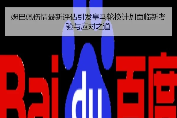 姆巴佩伤情最新评估引发皇马轮换计划面临新考验与应对之道